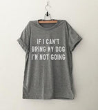 IF I CAN'T BRING MY DOG I'M NOT GOING T-Shirt - uniqdog