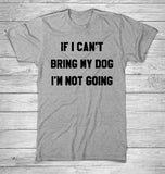 IF I CAN'T BRING MY DOG I'M NOT GOING T-Shirt - uniqdog